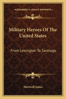 Military Heroes of the United States From Lexington to Santiago 0548488894 Book Cover