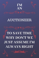 I'm An Auctioneer To Save Time Why Don't We Just Assume I'm Always Right: Perfect Gag Gift For An Auctioneer Who Happens To Be Always Be Right! Blank Lined Notebook Journal 120 Pages 6 x 9 Format Offi 1676864687 Book Cover