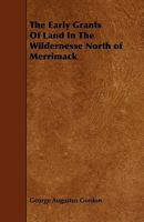 The Early Grants of Land in the Wildernesse North of Merrimack (Classic Reprint) 1014804051 Book Cover