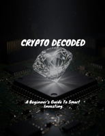 CRYPTO DECODED A Beginner's Guide To Smart Investing B0FHBQK45P Book Cover