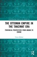 The Ottoman Empire in the Tanzimat Era: Provincial Perspectives from Ankara to Edirne 1138335738 Book Cover