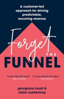 Forget the Funnel: A Customer-Led Approach for Driving Predictable, Recurring Revenue B0C3FNS8JG Book Cover