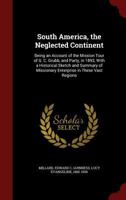 South America, the Neglected Continent: Being an Account of the Mission Tour of G. C. Grubb, and Party, in 1893, with a Historical Sketch and Summary of Missionary Enterprise in These Vast Regions 1017482128 Book Cover