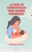 La Guía de Supervivencia para Madres Primerizas: Realidades Sin Filtro: Una Guía Honesta y Solidaria para Madres Primerizas para Abrazar los Desafíos y las Alegrías de la Maternidad (Spanish Edition) B0DTKPQ49S Book Cover