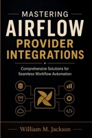 Mastering Airflow Provider Integrations: Comprehensive Solutions for Seamless Workflow Automation B0H9GFWDZY Book Cover