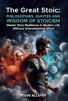 The Great Stoic: PHILOSOPHIES, QUOTES AND WISDOM OF STOICISM: Master Stoic Resilience In Modern Life Without Overwhelming Effort B0DY4HNF8W Book Cover