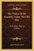 The Vision of Sir Launfal, Under the Old Elm, and Other Poems 116720574X Book Cover