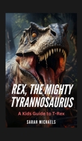 Rex, the Mighty Tyrannosaurus: A Kids Guide to T-Rex B0DPJDXPQ8 Book Cover