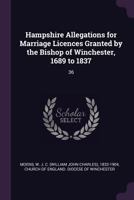Hampshire Allegations for Marriage Licences Granted by the Bishop of Winchester, 1689 to 1837: 36 1378944992 Book Cover