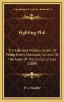 Fighting Phil: The Life and Military Career of Philip Henry Sheridan, General of the Army of the United States 1017664862 Book Cover