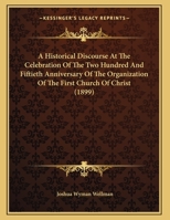 A Historical Discourse At The Celebration Of The Two Hundred And Fiftieth Anniversary Of The Organization Of The First Church Of Christ 1162067608 Book Cover