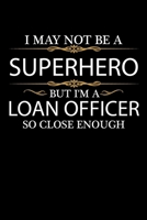 I May not be a Superhero but I'm a Loan Officer so close enough Graduation Journal 6 x 9 120 pages Graduate notebook: Funny Careers Graduation Notebook 1651111383 Book Cover