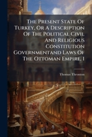 The Present State Of Turkey, Or A Description Of The Political Civil And Religious Constitution Governmentand Laws Of The Ottoman Empire, 1 1176143549 Book Cover