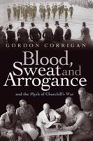 Blood, Sweat and Arrogance: And the Myth of Churchill's War (Phoenix Press) 0304367389 Book Cover