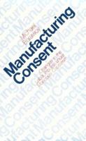 Manufacturing Consent: Changes in the Labor Process Under Monopoly Capitalism 0226080382 Book Cover
