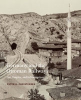 Germany and the Ottoman Railways: Art, Empire, and Infrastructure 0300225644 Book Cover