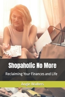 Shopaholic No More: Reclaiming Your Finances and Life B0CH23SR3G Book Cover