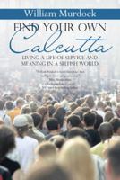 Find Your Own Calcutta: Living a Life of Service and Meaning in a Selfish World 1512799289 Book Cover