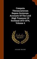 Compota Thesaurariorum Regum Scotorum: Accounts of the Lord High Treasurer of Scotland 1473 - 1574, Volume 4 134415834X Book Cover