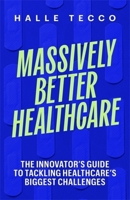 Massively Better Healthcare: The Innovator's Guide to Tackling Healthcare's Biggest Challenges 023122236X Book Cover