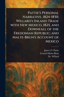 Pattie's Personal Narrative, 1824-1830; Willard's Inland Trade With New Mexico, 1825, and Downfall of the Fredonian Republic; and Malte-Brun's Account of Mexico 1023233975 Book Cover