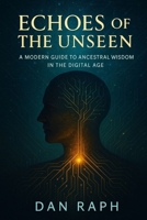 ECHOES OF THE UNSEEN: A Modern Guide to Ancestral Wisdom in the Digital Age B0FJ1ZRMMS Book Cover