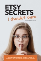 Etsy Secrets I Shouldn't Share: 100 Groundbreaking Secrets from a Top Seller with a 12-Year-Old Shop B084DH8DGB Book Cover