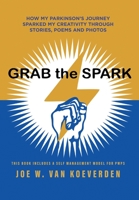 Grab the Spark: How My Parkinson's Journey Sparked My Creativity Through Stories, Poems and Photos 1039153968 Book Cover