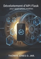 Développement d'API Flask pour applications mobiles: Création de backends sécurisés avec JWT, CORS et Docker - Inclut des exemples d'intégration avec Flutter et React Native B0GPM1GMHN Book Cover