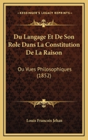 Du Langage Et de Son R�le Dans La Constitution de la Raison, Ou Vues Philosophiques Sur l'Origine Des Connaissances Humaines (Classic Reprint) 1142484688 Book Cover