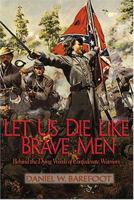 Let Us Die Like Brave Men: Behind The Dying Words Of Confederate Warriors 0895873117 Book Cover