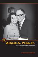 Albert A. Peña Jr.: Dean of Chicano Politics 1611862515 Book Cover