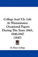 College And T.b. Life At Westminster: Occasional Papers During The Years 1845, 1846,1847 1165898438 Book Cover