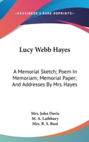 Lucy Webb Hayes: A Memorial Sketch; Poem In Memoriam; Memorial Paper; And Addresses By Mrs. Hayes 1163758078 Book Cover