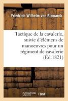 Tactique de La Cavalerie . Suivie D'A(c)La(c)Mens de Manoeuvres: Pour Un Ra(c)Giment de Cavalerie, Traduit de L'Allemand, Sur La 2e A(c)Dition Par Max. J. de Schauenburg 2019550547 Book Cover