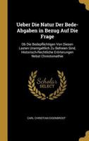 Ueber Die Natur Der Bede-Abgaben in Bezug Auf Die Frage: OB Die Bedepflichtigen Von Diesen Lasten Unentgeltlich Zu Befreien Sind, Historisch-Rechtliche Er�rterungen Nebst Chrestomathie 1148045031 Book Cover