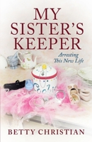 My Sister’s Keeper: Arresting This New Life B097X5RMVZ Book Cover