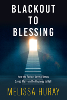Blackout to Blessing: How the Perfect Love of Jesus Saved Me from the Highway to Hell 0825309921 Book Cover