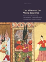 The Album of the World Emperor: Cross-Cultural Collecting and the Art of Album-Making in Seventeenth-Century Istanbul 0691189153 Book Cover