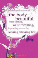 The Feel Good Factory on the Body Beautiful: Bum-Firming, Waist-Trimming, Book-Busting Secrets for Looking Smoking Hot. 1906821437 Book Cover