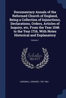 Documentary Annals of the Reformed Church of England: Being a Collection of Injunctions, Declarations, Orders, Articles of Inquiry, &C. from the Year 1546 to the Year 1716, Volume 1 1377109704 Book Cover