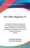 The Celtic Magazine V1: A Monthly Periodical Devoted To The Literature, History, Antiquities, Folklore, Traditions, And The Social And Material Interests Of The Celt At Home And Abroad 1164600419 Book Cover
