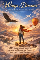 Wings of Dreams: Quotes to Soar Beyond Boundaries: 100 inspirational quotes to motivate and encourage you to chase your dreams fearlessly B0CCCJ4VZH Book Cover