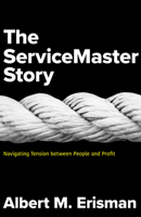 The Servicemaster Story: Navigating Tension Between People and Profit 1683072634 Book Cover
