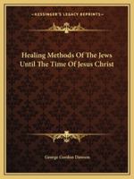 Healing Methods Of The Jews Until The Time Of Jesus Christ 1425363679 Book Cover