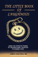 The Little Book of Laughnosis: Using the Hypnotic Power of Unconditional Laughter to Change Lives 1536948586 Book Cover