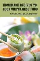 Homemade Recipes To Cook Vietnamese Food: Recipes And Tips For Beginners: Recipes For Vietnamese Food B09C3D52FL Book Cover