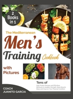 The Mediterranean Men's Training Cookbook with Pictures [2 in 1]: Tens of High Protein Recipes and Effortless Workouts to Awaken Strength, Raise Muscle Mass and Improve Your Physical Condition 1802594345 Book Cover