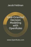 Goal-Oriented Decision Modeling with OpenRules: A Practical Guide for Development of Operational Business Decision Models using OpenRules and Excel (Business Decision Modeling) 1794498699 Book Cover