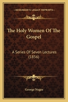 The Holy Women Of The Gospel: A Series Of Seven Lectures 1104310643 Book Cover